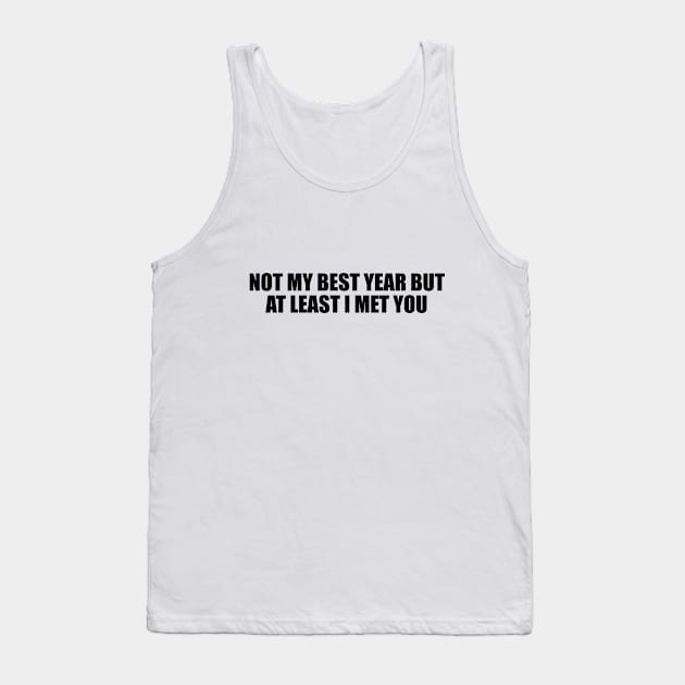 Not my best year but at least I met you Tank Top by BL4CK&WH1TE 